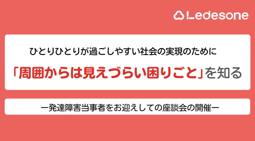 ひとりひとりが過ごしやすい社会の実現のために「周囲からは見えづらい困りごと」を知るー発達障害当事者をお迎えしての座談会の開催ー