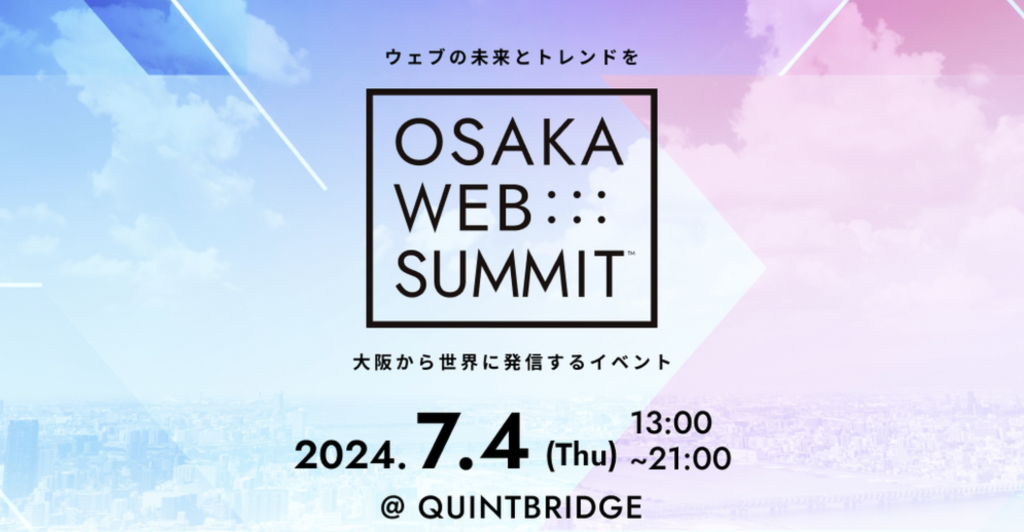 ウェブの未来とトレンドを OSAKA WEB SUMMIT 大阪から世界に発信するイベント 2024年7月4日13:00〜21:00 @QUINTBRIDGE