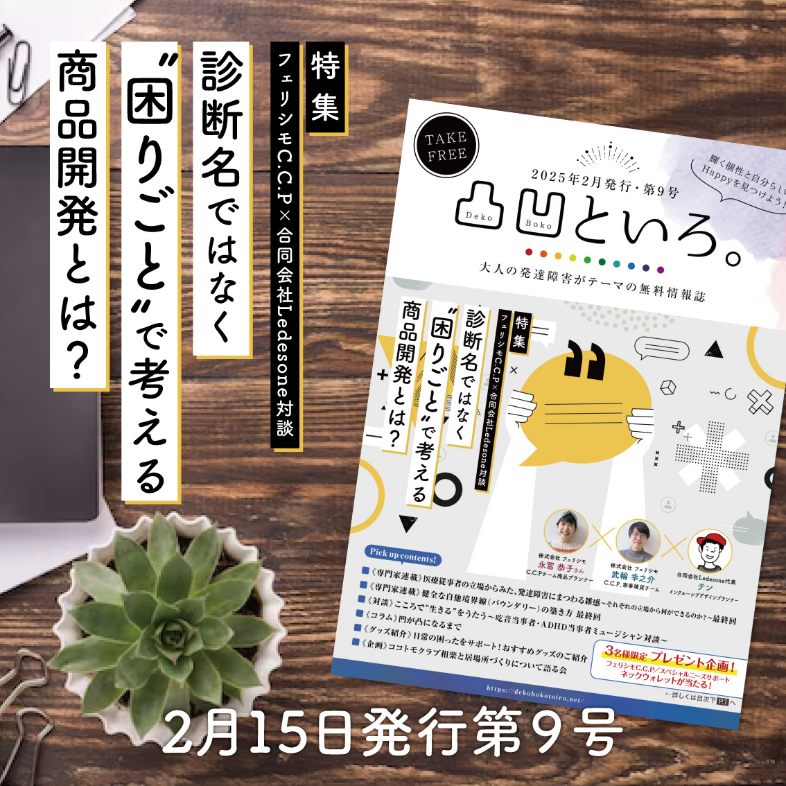 木目のデスクの上に、観葉植物、黒いノート、ペン、無料情報誌「凸凹といろ。」第9号の表紙が置かれている。表紙には特集として「フェリシモC.C.P. × 合同会社Ledesone対談」のタイトルがあり、「診断名ではなく“困りごと”で考える商品開発とは？」というテーマが書かれている。その他、専門家監修の発達障害関連の情報や、各種インタビュー記事の内容が紹介されている。2月15日発行予定と記載。