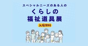 スペシャルニーズのある人のくらしの福祉道具展 入場無料